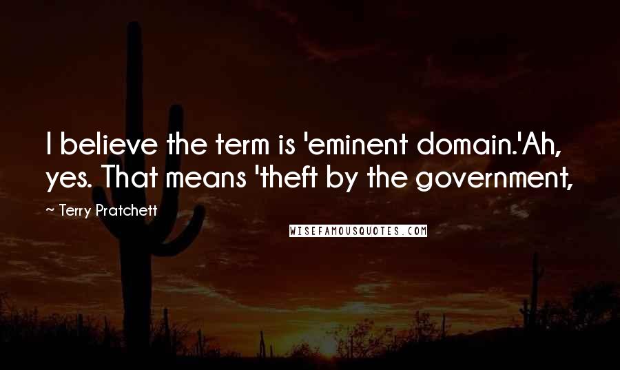 Terry Pratchett Quotes: I believe the term is 'eminent domain.'Ah, yes. That means 'theft by the government,