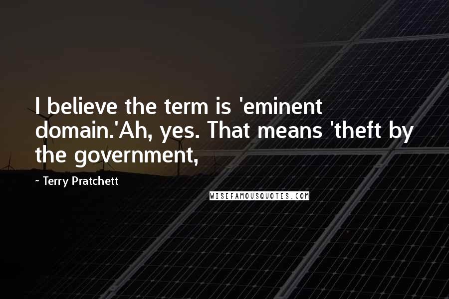 Terry Pratchett Quotes: I believe the term is 'eminent domain.'Ah, yes. That means 'theft by the government,