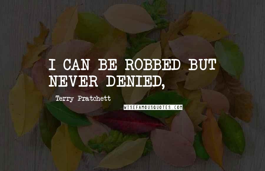 Terry Pratchett Quotes: I CAN BE ROBBED BUT NEVER DENIED,