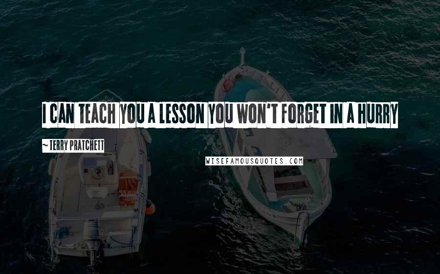 Terry Pratchett Quotes: I can teach you a lesson you won't forget in a hurry