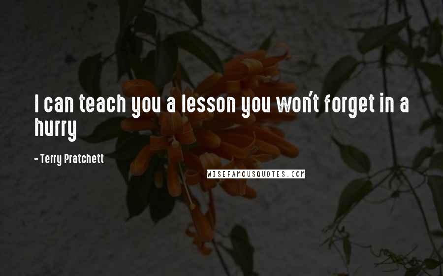 Terry Pratchett Quotes: I can teach you a lesson you won't forget in a hurry