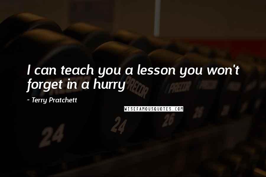 Terry Pratchett Quotes: I can teach you a lesson you won't forget in a hurry