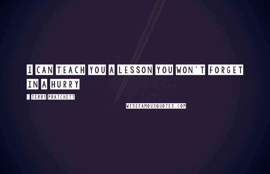 Terry Pratchett Quotes: I can teach you a lesson you won't forget in a hurry