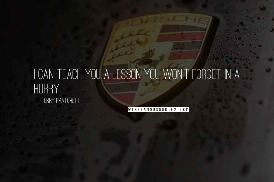 Terry Pratchett Quotes: I can teach you a lesson you won't forget in a hurry