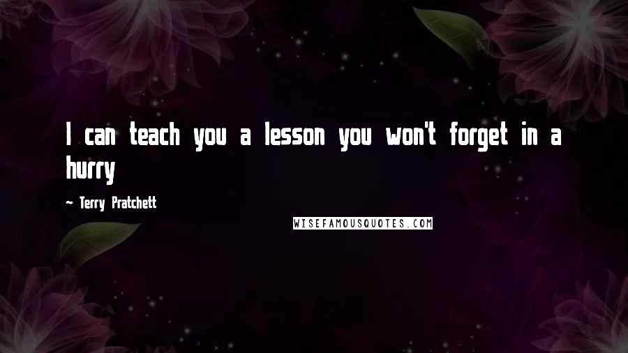 Terry Pratchett Quotes: I can teach you a lesson you won't forget in a hurry