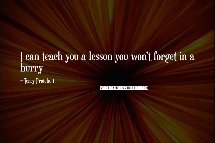 Terry Pratchett Quotes: I can teach you a lesson you won't forget in a hurry