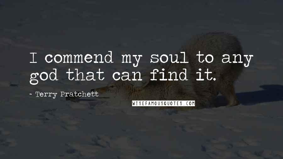 Terry Pratchett Quotes: I commend my soul to any god that can find it.