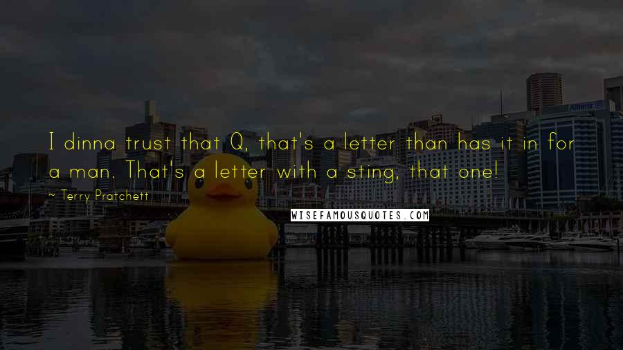 Terry Pratchett Quotes: I dinna trust that Q, that's a letter than has it in for a man. That's a letter with a sting, that one!