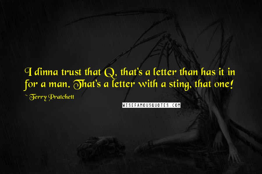 Terry Pratchett Quotes: I dinna trust that Q, that's a letter than has it in for a man. That's a letter with a sting, that one!