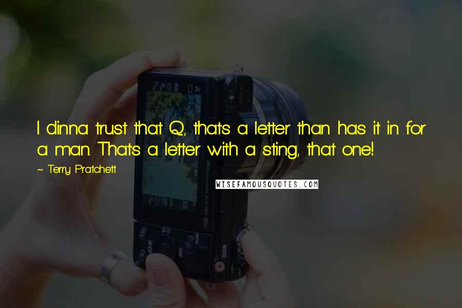 Terry Pratchett Quotes: I dinna trust that Q, that's a letter than has it in for a man. That's a letter with a sting, that one!