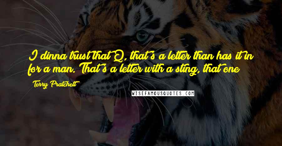 Terry Pratchett Quotes: I dinna trust that Q, that's a letter than has it in for a man. That's a letter with a sting, that one!