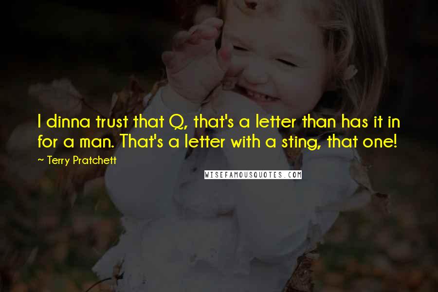 Terry Pratchett Quotes: I dinna trust that Q, that's a letter than has it in for a man. That's a letter with a sting, that one!