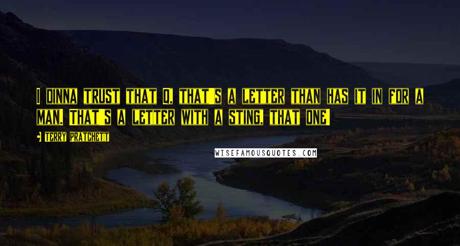 Terry Pratchett Quotes: I dinna trust that Q, that's a letter than has it in for a man. That's a letter with a sting, that one!