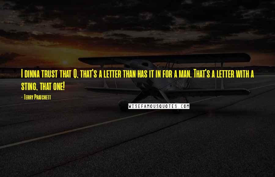 Terry Pratchett Quotes: I dinna trust that Q, that's a letter than has it in for a man. That's a letter with a sting, that one!