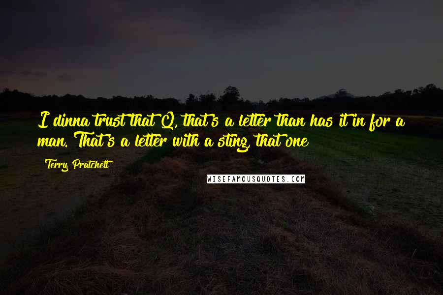 Terry Pratchett Quotes: I dinna trust that Q, that's a letter than has it in for a man. That's a letter with a sting, that one!