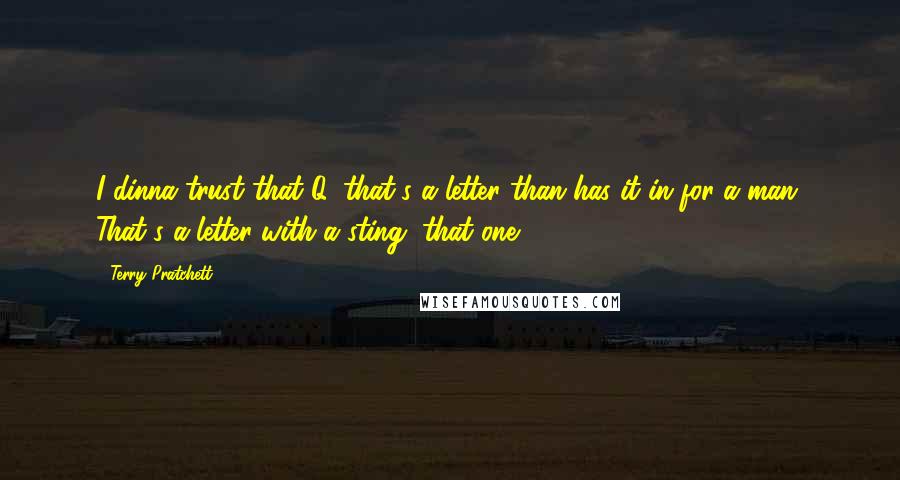 Terry Pratchett Quotes: I dinna trust that Q, that's a letter than has it in for a man. That's a letter with a sting, that one!