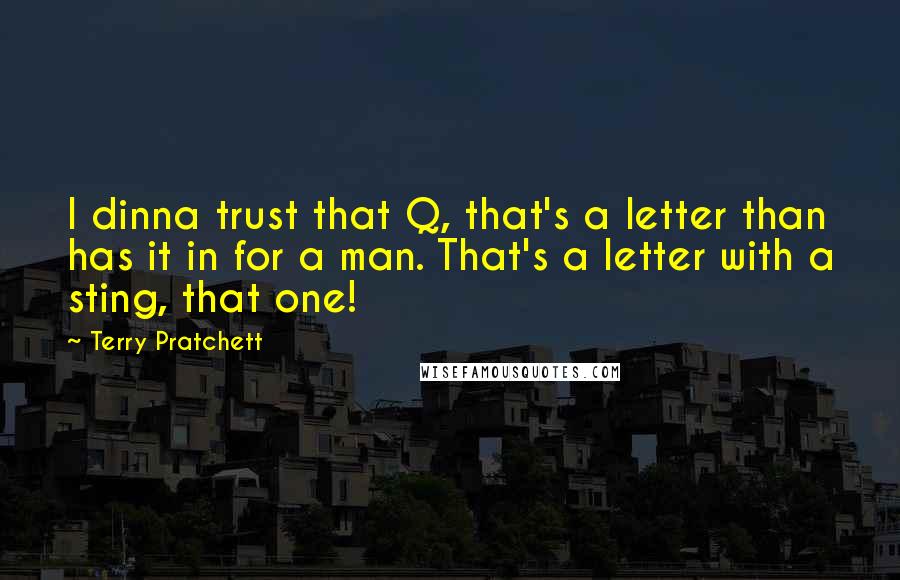 Terry Pratchett Quotes: I dinna trust that Q, that's a letter than has it in for a man. That's a letter with a sting, that one!
