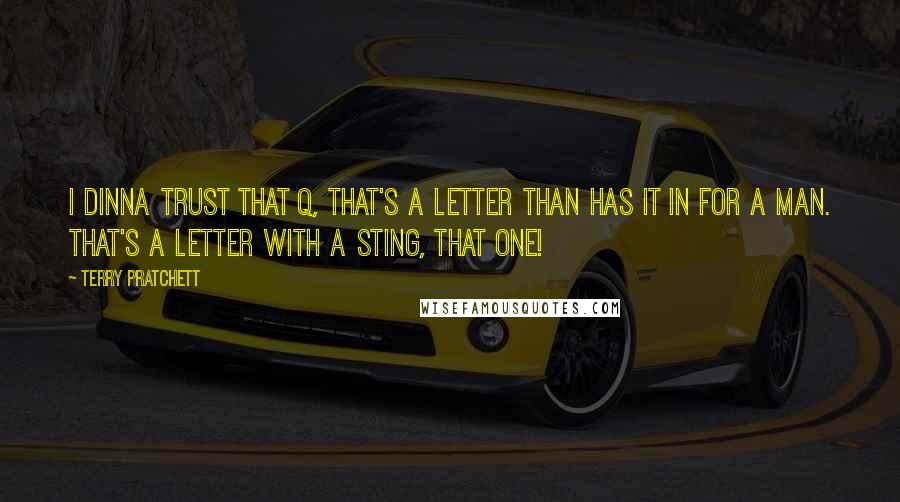 Terry Pratchett Quotes: I dinna trust that Q, that's a letter than has it in for a man. That's a letter with a sting, that one!