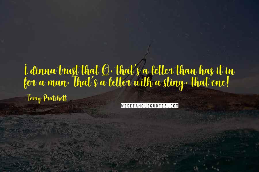 Terry Pratchett Quotes: I dinna trust that Q, that's a letter than has it in for a man. That's a letter with a sting, that one!