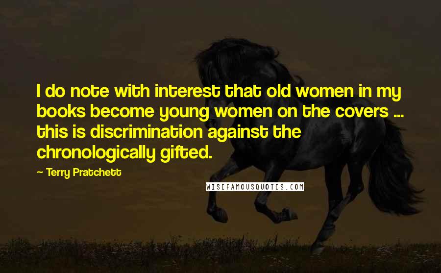 Terry Pratchett Quotes: I do note with interest that old women in my books become young women on the covers ... this is discrimination against the chronologically gifted.