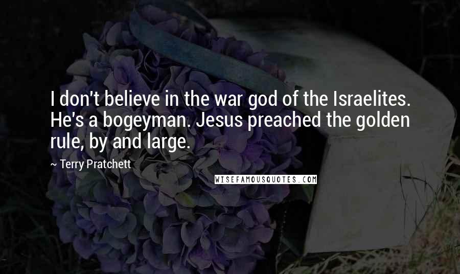 Terry Pratchett Quotes: I don't believe in the war god of the Israelites. He's a bogeyman. Jesus preached the golden rule, by and large.