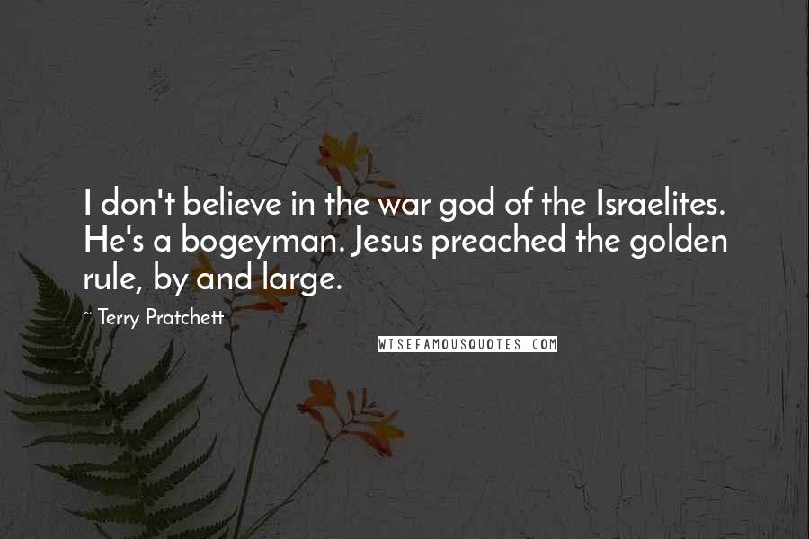Terry Pratchett Quotes: I don't believe in the war god of the Israelites. He's a bogeyman. Jesus preached the golden rule, by and large.