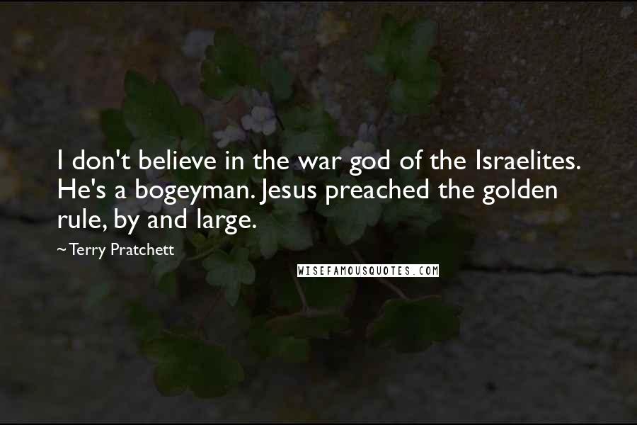 Terry Pratchett Quotes: I don't believe in the war god of the Israelites. He's a bogeyman. Jesus preached the golden rule, by and large.