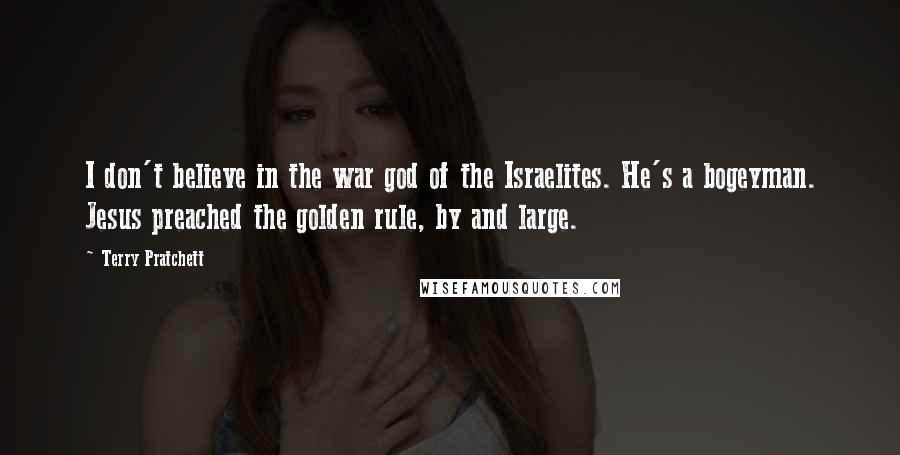 Terry Pratchett Quotes: I don't believe in the war god of the Israelites. He's a bogeyman. Jesus preached the golden rule, by and large.