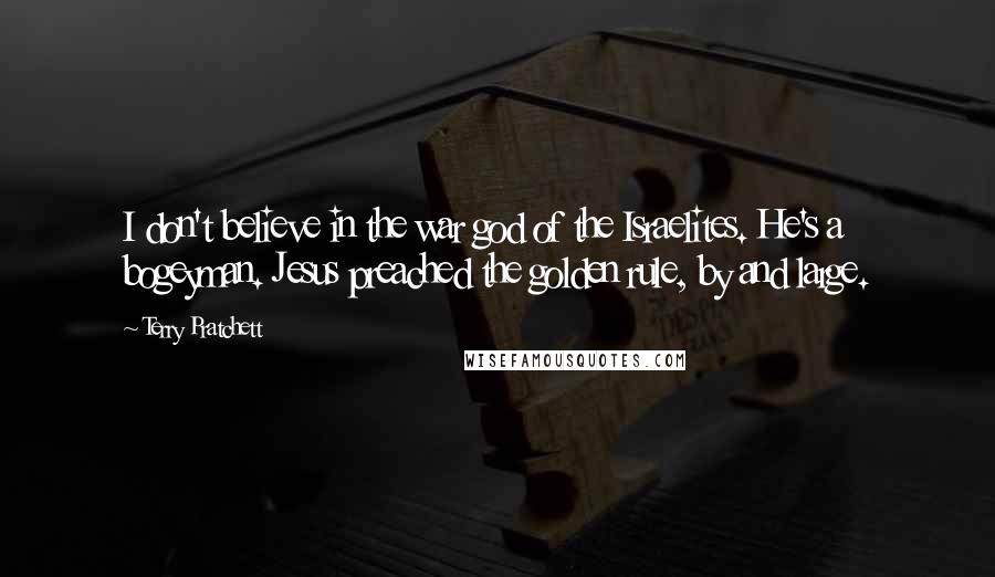 Terry Pratchett Quotes: I don't believe in the war god of the Israelites. He's a bogeyman. Jesus preached the golden rule, by and large.