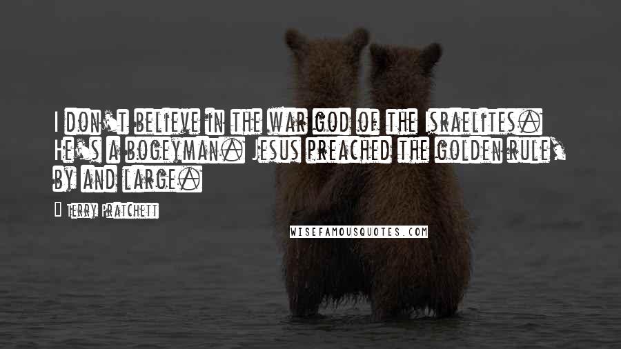 Terry Pratchett Quotes: I don't believe in the war god of the Israelites. He's a bogeyman. Jesus preached the golden rule, by and large.