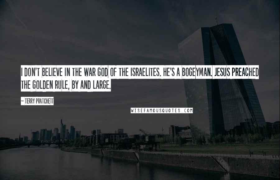 Terry Pratchett Quotes: I don't believe in the war god of the Israelites. He's a bogeyman. Jesus preached the golden rule, by and large.