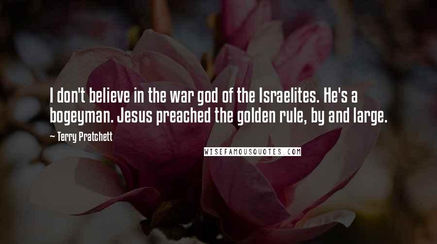 Terry Pratchett Quotes: I don't believe in the war god of the Israelites. He's a bogeyman. Jesus preached the golden rule, by and large.