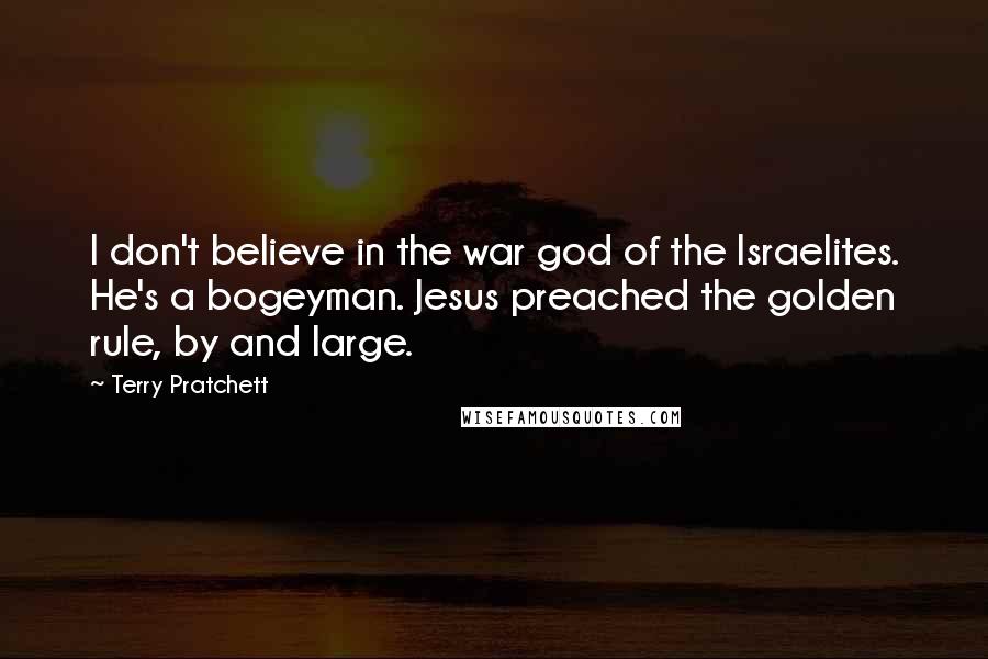 Terry Pratchett Quotes: I don't believe in the war god of the Israelites. He's a bogeyman. Jesus preached the golden rule, by and large.