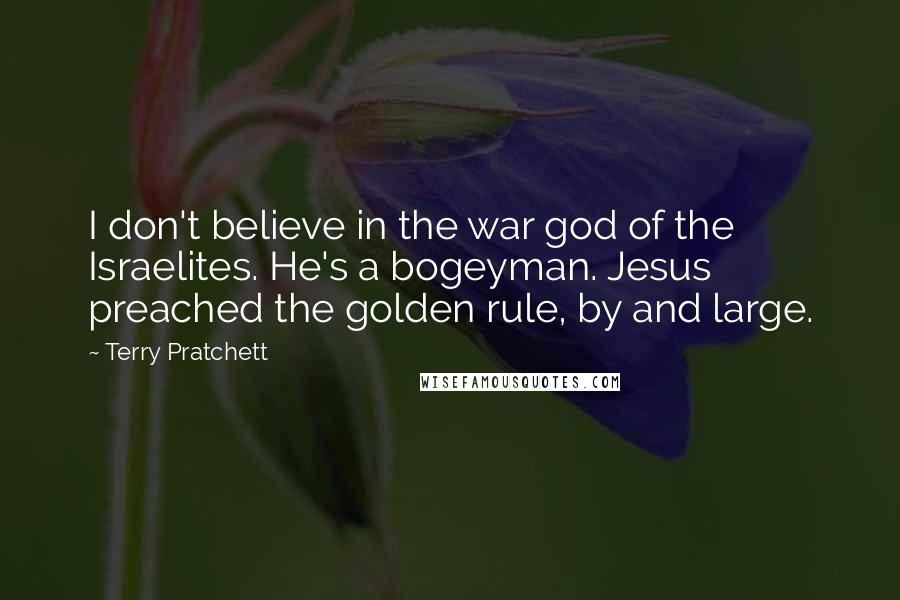 Terry Pratchett Quotes: I don't believe in the war god of the Israelites. He's a bogeyman. Jesus preached the golden rule, by and large.