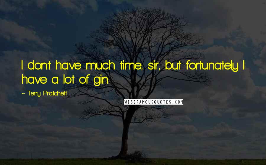 Terry Pratchett Quotes: I don't have much time, sir, but fortunately I have a lot of gin.