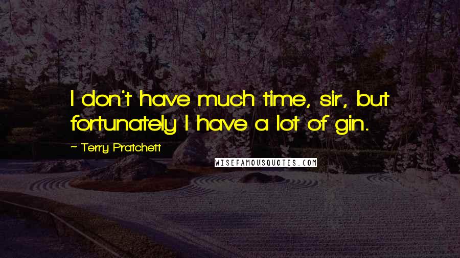 Terry Pratchett Quotes: I don't have much time, sir, but fortunately I have a lot of gin.