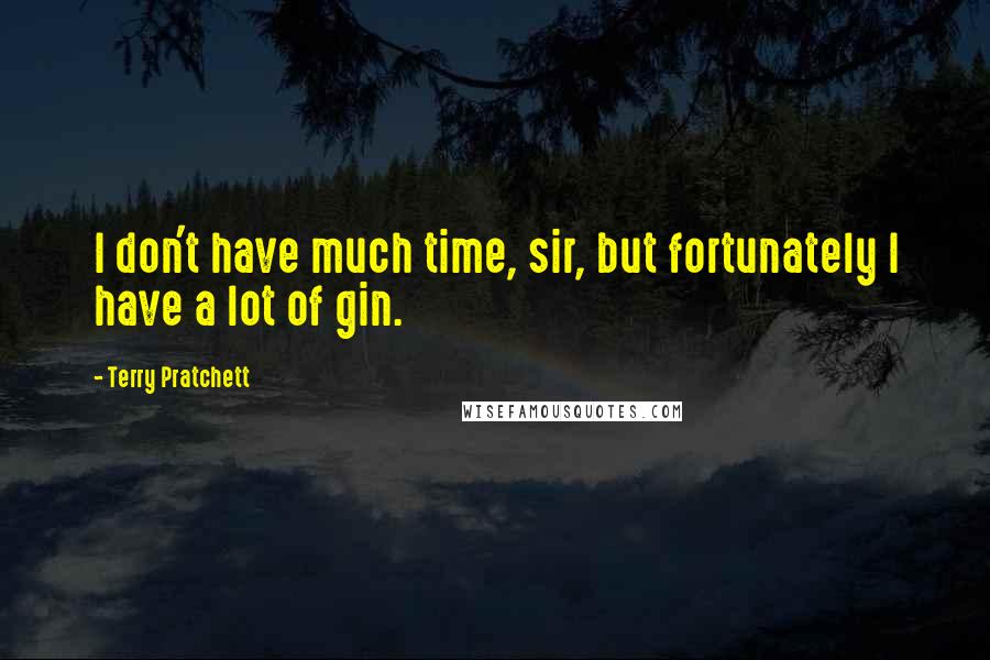 Terry Pratchett Quotes: I don't have much time, sir, but fortunately I have a lot of gin.