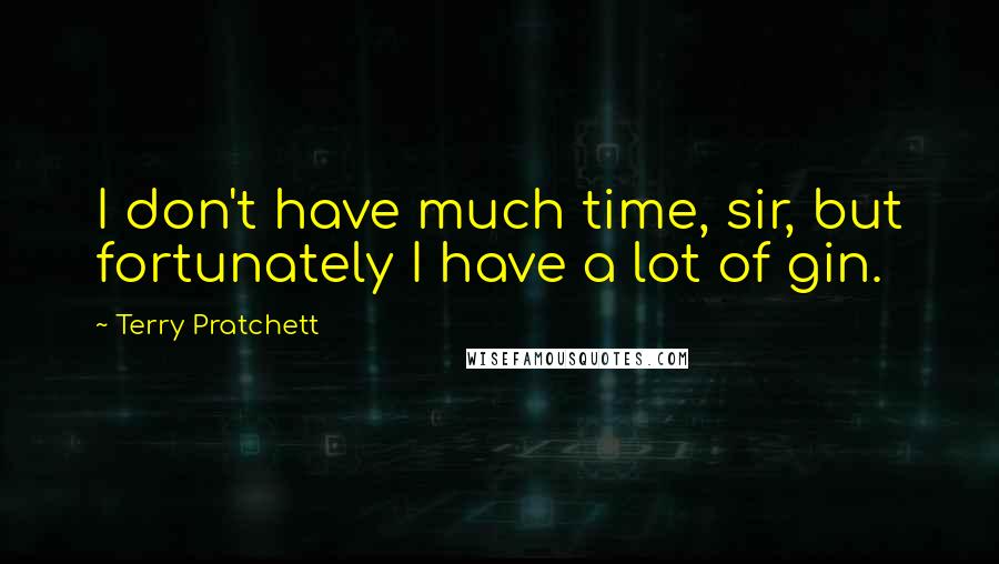 Terry Pratchett Quotes: I don't have much time, sir, but fortunately I have a lot of gin.