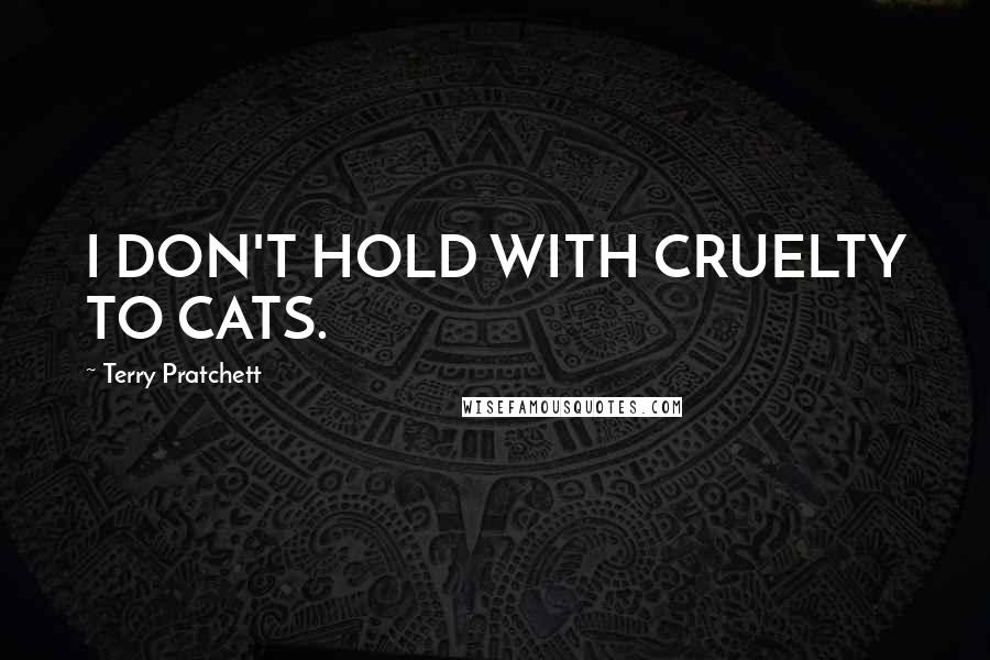 Terry Pratchett Quotes: I DON'T HOLD WITH CRUELTY TO CATS.