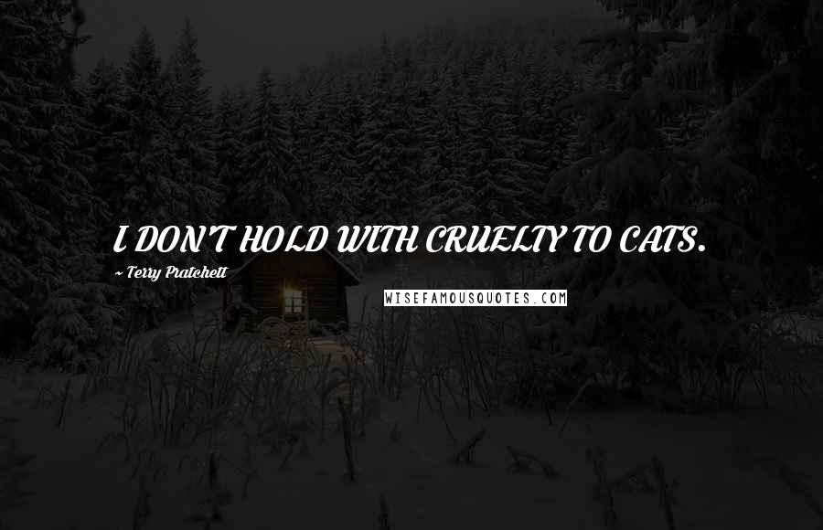 Terry Pratchett Quotes: I DON'T HOLD WITH CRUELTY TO CATS.