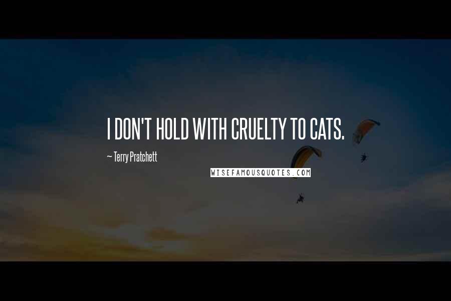 Terry Pratchett Quotes: I DON'T HOLD WITH CRUELTY TO CATS.