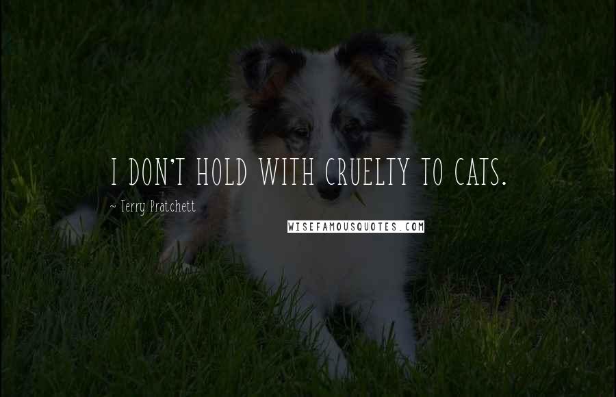 Terry Pratchett Quotes: I DON'T HOLD WITH CRUELTY TO CATS.