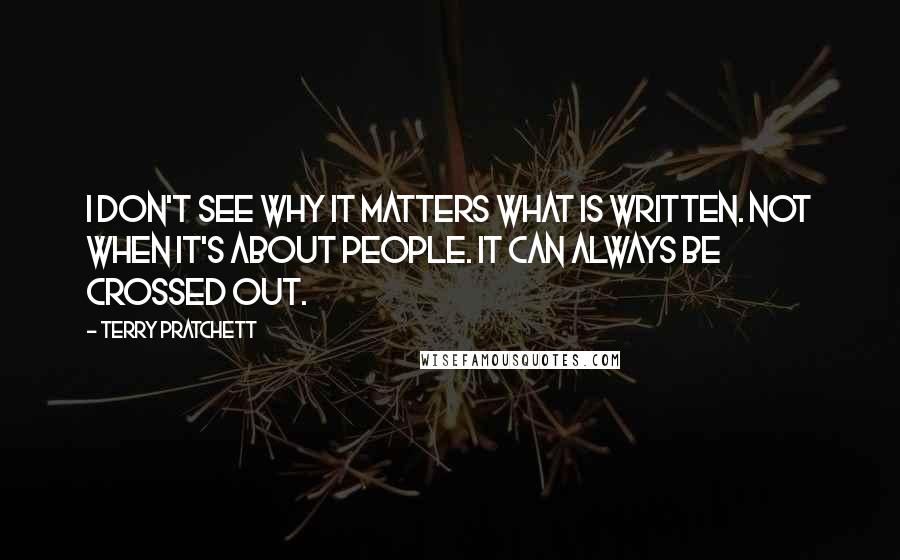 Terry Pratchett Quotes: I don't see why it matters what is written. Not when it's about people. It can always be crossed out.
