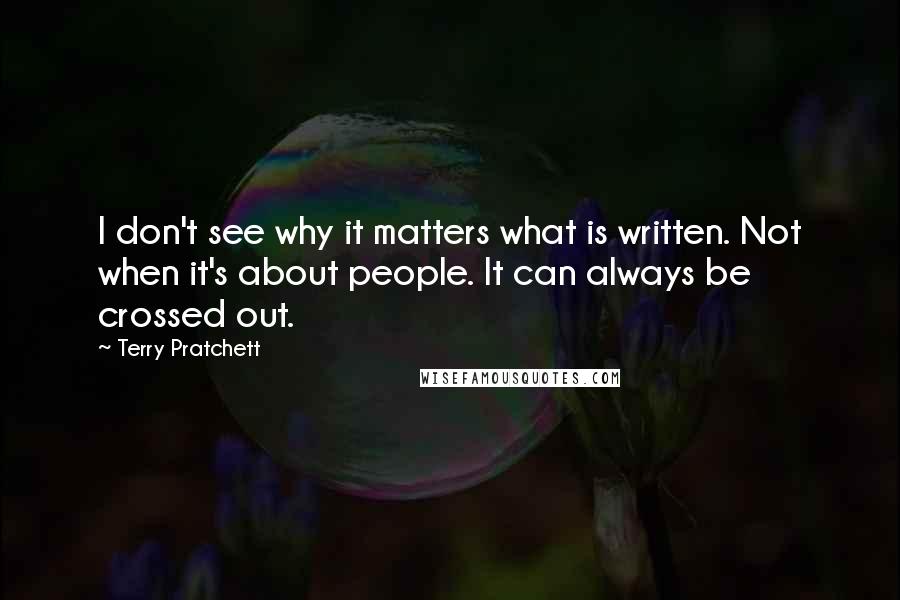 Terry Pratchett Quotes: I don't see why it matters what is written. Not when it's about people. It can always be crossed out.