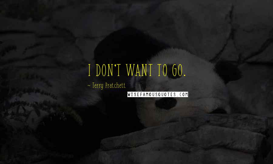 Terry Pratchett Quotes: I DON'T WANT TO GO.