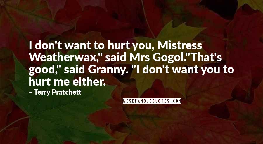 Terry Pratchett Quotes: I don't want to hurt you, Mistress Weatherwax," said Mrs Gogol."That's good," said Granny. "I don't want you to hurt me either.