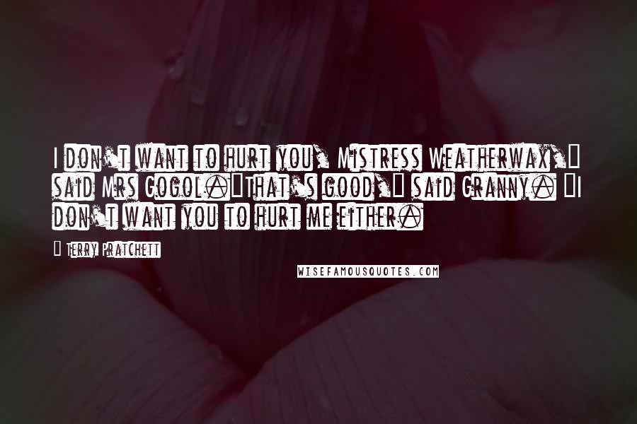 Terry Pratchett Quotes: I don't want to hurt you, Mistress Weatherwax," said Mrs Gogol."That's good," said Granny. "I don't want you to hurt me either.