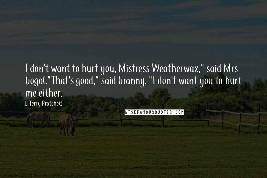 Terry Pratchett Quotes: I don't want to hurt you, Mistress Weatherwax," said Mrs Gogol."That's good," said Granny. "I don't want you to hurt me either.