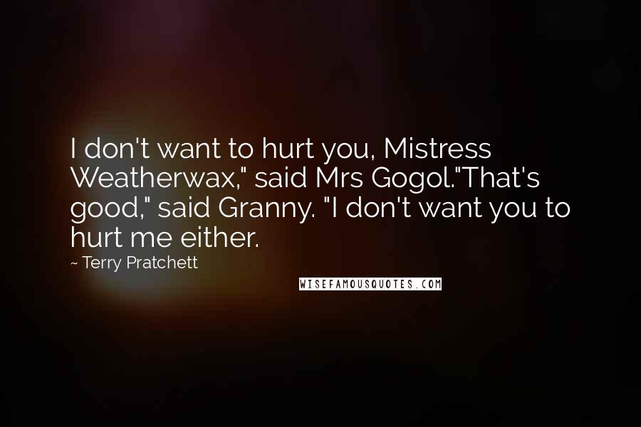 Terry Pratchett Quotes: I don't want to hurt you, Mistress Weatherwax," said Mrs Gogol."That's good," said Granny. "I don't want you to hurt me either.
