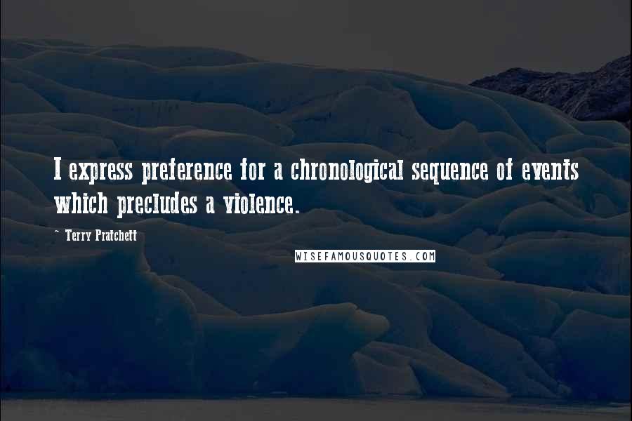 Terry Pratchett Quotes: I express preference for a chronological sequence of events which precludes a violence.